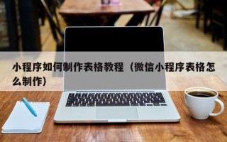 青海小程序如何制作表格教程（微信小程序表格怎么制作）