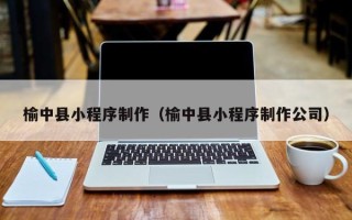 青海榆中县小程序制作（榆中县小程序制作公司）