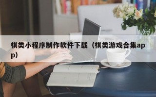 青海棋类小程序制作软件下载（棋类游戏合集app）