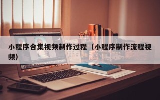 青海小程序合集视频制作过程（小程序制作流程视频）