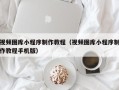 青海视频图库小程序制作教程（视频图库小程序制作教程手机版）