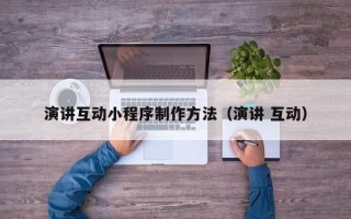 青海演讲互动小程序制作方法（演讲 互动）