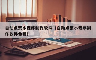 青海自动点菜小程序制作软件（自动点菜小程序制作软件免费）